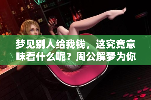 梦见别人给我钱，这究竟意味着什么呢？周公解梦为你解析。