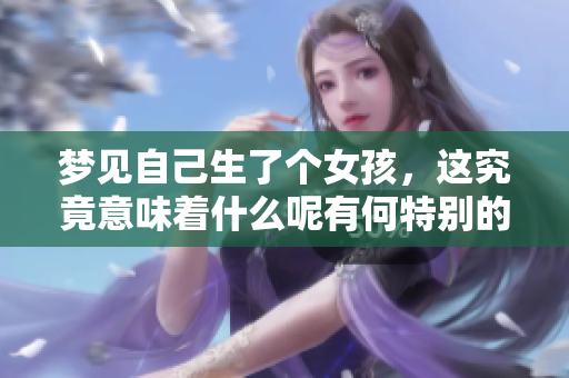 梦见自己生了个女孩，这究竟意味着什么呢有何特别的寓意