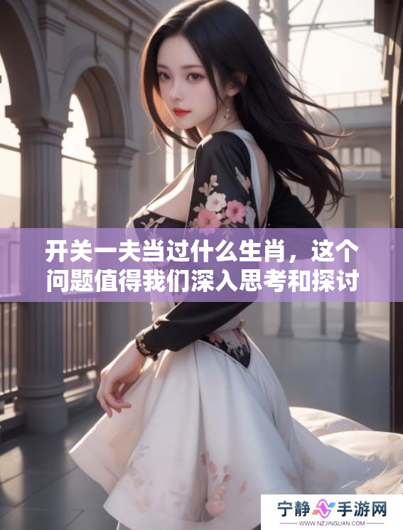 开关一夫当过什么生肖，这个问题值得我们深入思考和探讨