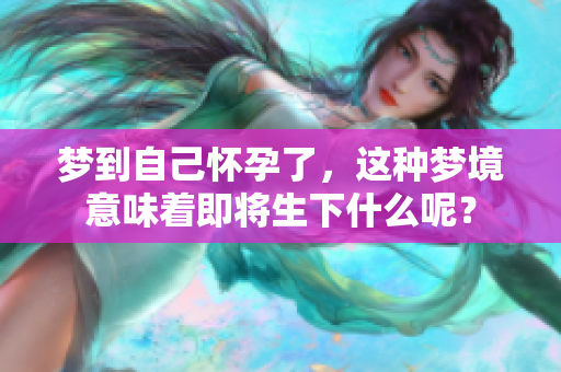 梦到自己怀孕了，这种梦境意味着即将生下什么呢？