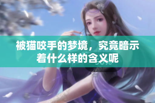 被猫咬手的梦境，究竟暗示着什么样的含义呢