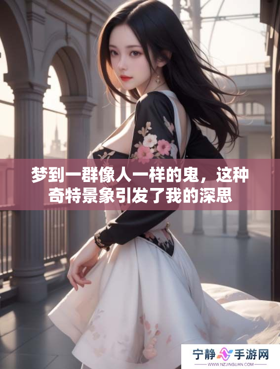 梦到一群像人一样的鬼，这种奇特景象引发了我的深思