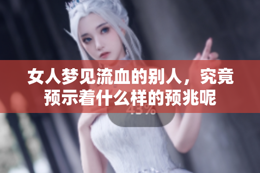 女人梦见流血的别人，究竟预示着什么样的预兆呢