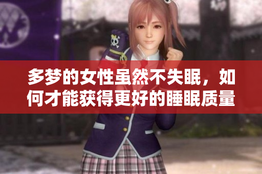 多梦的女性虽然不失眠，如何才能获得更好的睡眠质量呢