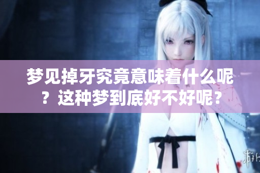 梦见掉牙究竟意味着什么呢？这种梦到底好不好呢？