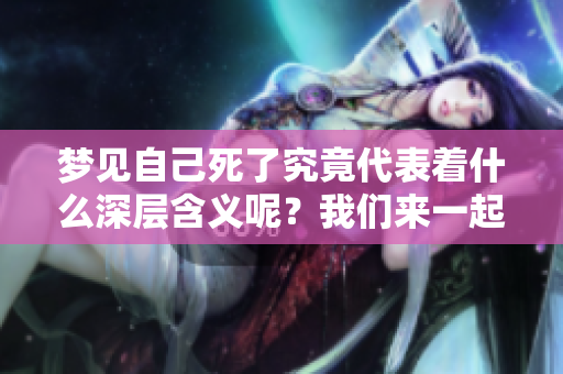 梦见自己死了究竟代表着什么深层含义呢？我们来一起探讨一下。