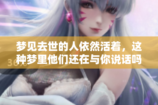 梦见去世的人依然活着，这种梦里他们还在与你说话吗