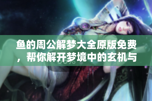 鱼的周公解梦大全原版免费，帮你解开梦境中的玄机与秘密