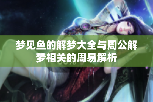 梦见鱼的解梦大全与周公解梦相关的周易解析