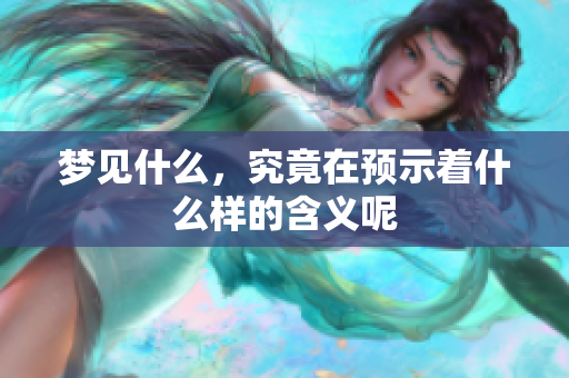 梦见什么，究竟在预示着什么样的含义呢