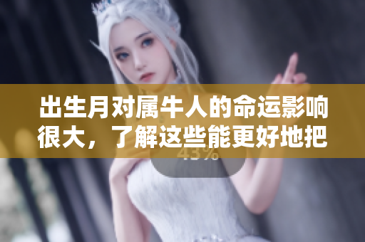 出生月对属牛人的命运影响很大，了解这些能更好地把握人生。