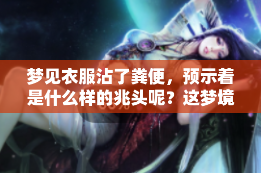 梦见衣服沾了粪便，预示着是什么样的兆头呢？这梦境有什么特别的含义？