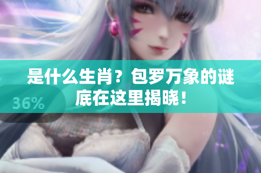 是什么生肖？包罗万象的谜底在这里揭晓！