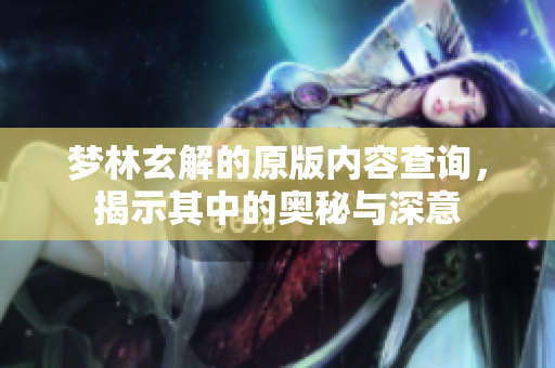梦林玄解的原版内容查询，揭示其中的奥秘与深意