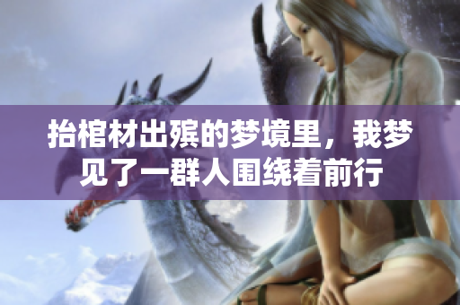 抬棺材出殡的梦境里，我梦见了一群人围绕着前行