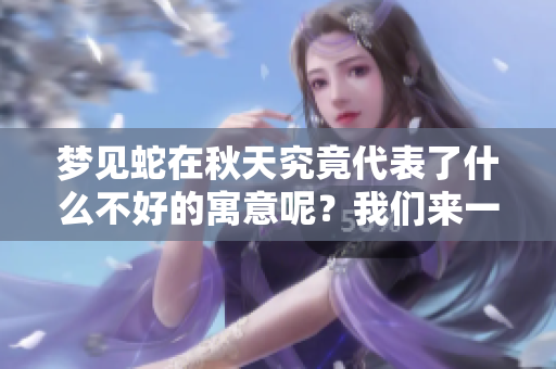 梦见蛇在秋天究竟代表了什么不好的寓意呢？我们来一起探讨一下这个问题。