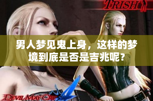 男人梦见鬼上身，这样的梦境到底是否是吉兆呢？
