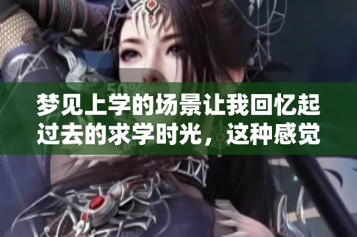 梦见上学的场景让我回忆起过去的求学时光，这种感觉真美好