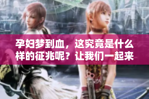 孕妇梦到血，这究竟是什么样的征兆呢？让我们一起来探讨一下。