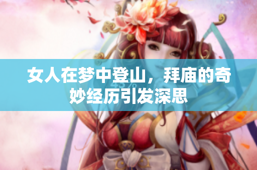女人在梦中登山，拜庙的奇妙经历引发深思