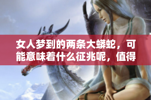 女人梦到的两条大蟒蛇，可能意味着什么征兆呢，值得深入解析。