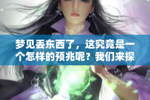 梦见丢东西了，这究竟是一个怎样的预兆呢？我们来探索一下这个问题。