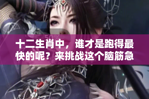 十二生肖中，谁才是跑得最快的呢？来挑战这个脑筋急转弯吧！