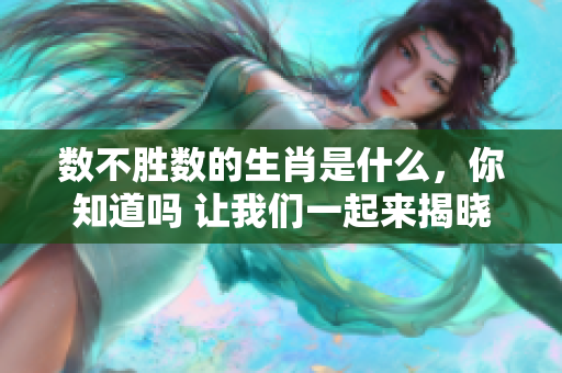 数不胜数的生肖是什么，你知道吗 让我们一起来揭晓这个谜题吧！