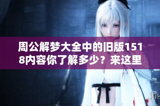 周公解梦大全中的旧版1518内容你了解多少？来这里查询一下吧！