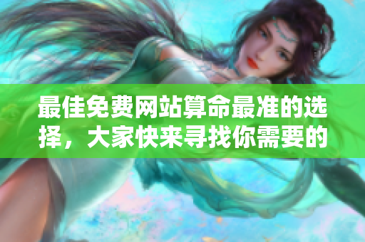 最佳免费网站算命最准的选择，大家快来寻找你需要的算命服务