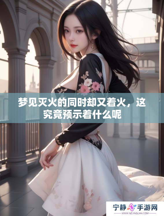 梦见灭火的同时却又着火，这究竟预示着什么呢