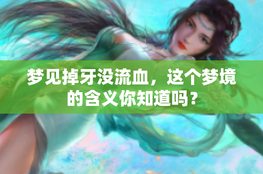梦见掉牙没流血，这个梦境的含义你知道吗？