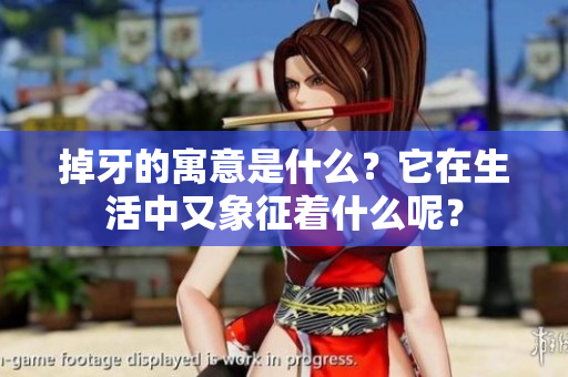 掉牙的寓意是什么？它在生活中又象征着什么呢？