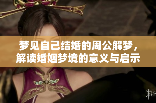 梦见自己结婚的周公解梦，解读婚姻梦境的意义与启示