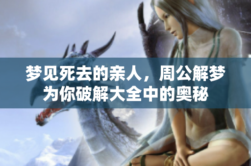 梦见死去的亲人，周公解梦为你破解大全中的奥秘