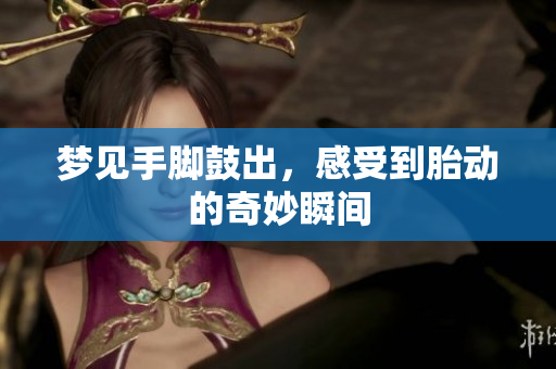 梦见手脚鼓出，感受到胎动的奇妙瞬间