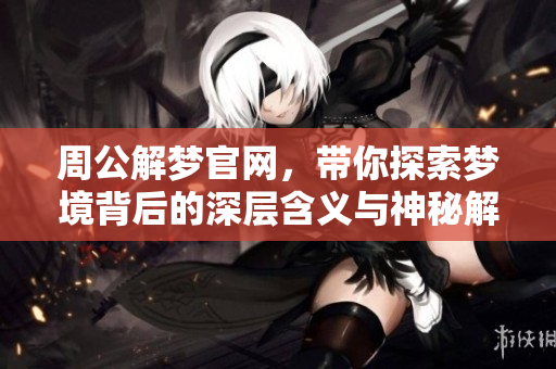 周公解梦官网，带你探索梦境背后的深层含义与神秘解读