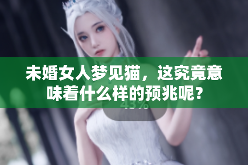 未婚女人梦见猫，这究竟意味着什么样的预兆呢？