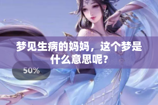 梦见生病的妈妈，这个梦是什么意思呢？
