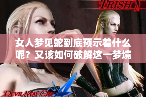 女人梦见蛇到底预示着什么呢？又该如何破解这一梦境呢？