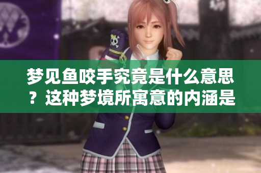 梦见鱼咬手究竟是什么意思？这种梦境所寓意的内涵是什么呢？