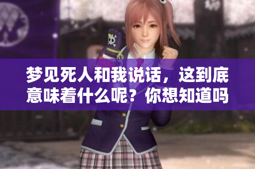梦见死人和我说话，这到底意味着什么呢？你想知道吗？