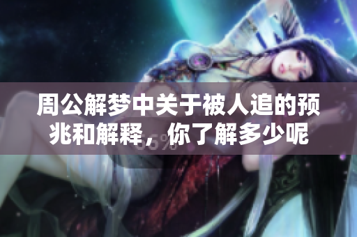 周公解梦中关于被人追的预兆和解释，你了解多少呢