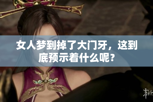女人梦到掉了大门牙，这到底预示着什么呢？