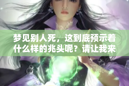 梦见别人死，这到底预示着什么样的兆头呢？请让我来为你解读一下。
