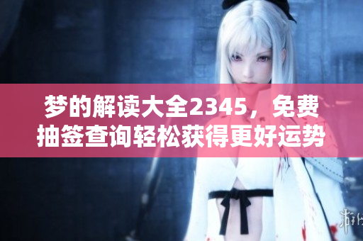 梦的解读大全2345，免费抽签查询轻松获得更好运势