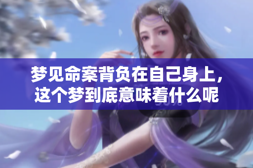 梦见命案背负在自己身上，这个梦到底意味着什么呢