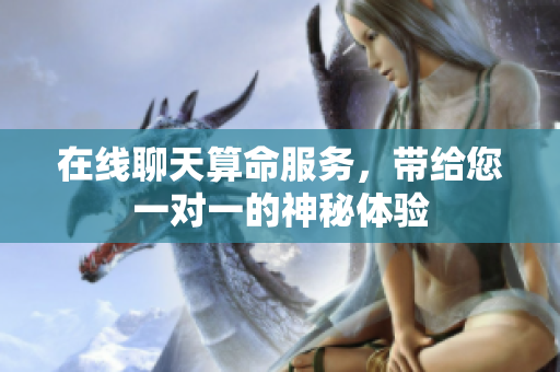 在线聊天算命服务，带给您一对一的神秘体验