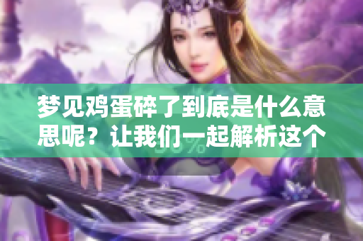 梦见鸡蛋碎了到底是什么意思呢？让我们一起解析这个梦境的含义吧！