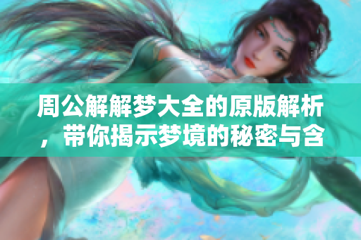 周公解解梦大全的原版解析，带你揭示梦境的秘密与含义